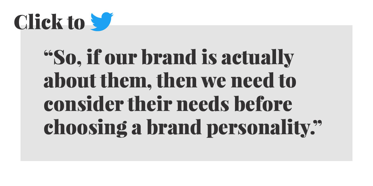 Click to tweet: So, if our brand is actually about them, then we need to consider their needs before choosing a brand personality.