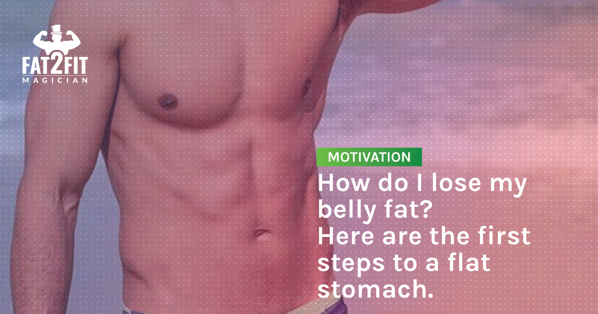 How do I lose my belly fat? These are the first steps to a flat stomach.