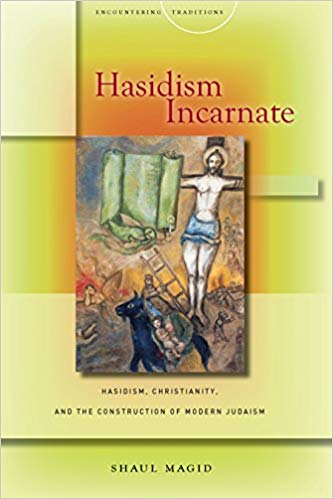 Hasidism Incarnate: Hasidism, Christianity, and the Construction of Modern Judaism