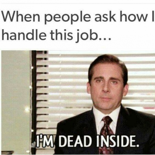 meme that reads "when people ask how i handle this job... i'm dead inside"