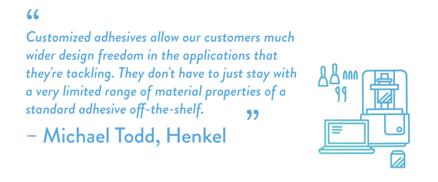 Customized adhesives allow our customers much wider design freedom in the applications that they're tackling. They don't have to just stay with a very limited range of material properties of a standard adhesive off-the-shelf.