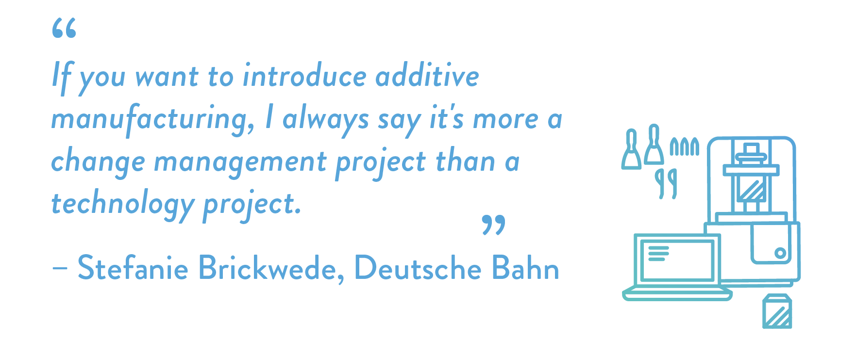 “If you want to introduce additive manufacturing, I always say it's more a change management project than a technology project.”