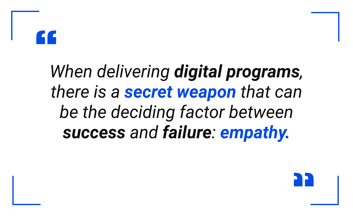 When delivering digital programs, there is a secret weapon that can be the deciding factor between success and failure: empathy