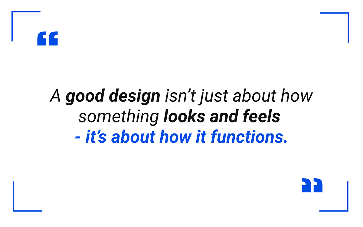 A good design isn’t just about how something looks and feels - it’s about how it functions