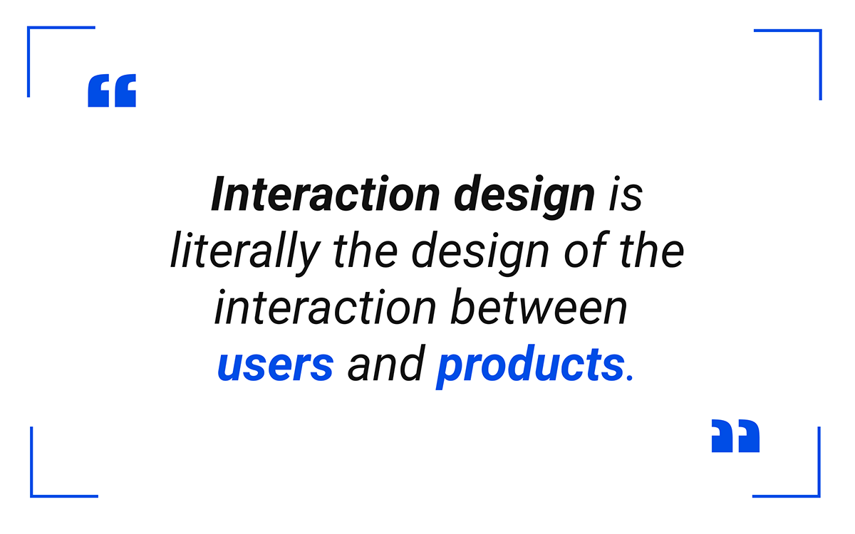 Interaction design’s intent is to guide people to reach a certain outcome, such as purchasing an item off a website.