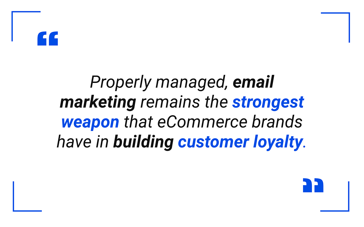 Properly managed, email marketing remains the strongest weapon that eCommerce brands have in building customer loyalty.