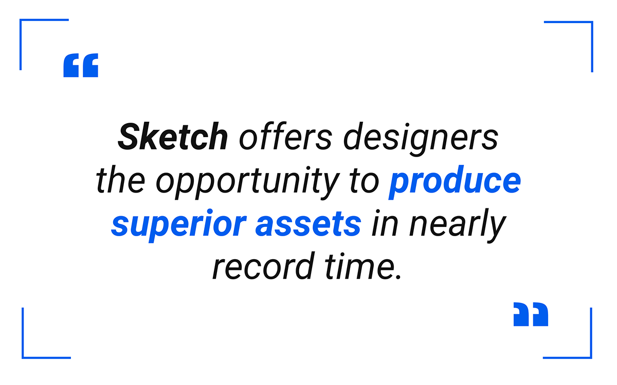 Sketch offers designers the opportunity to produce superior assets in nearly record time.
