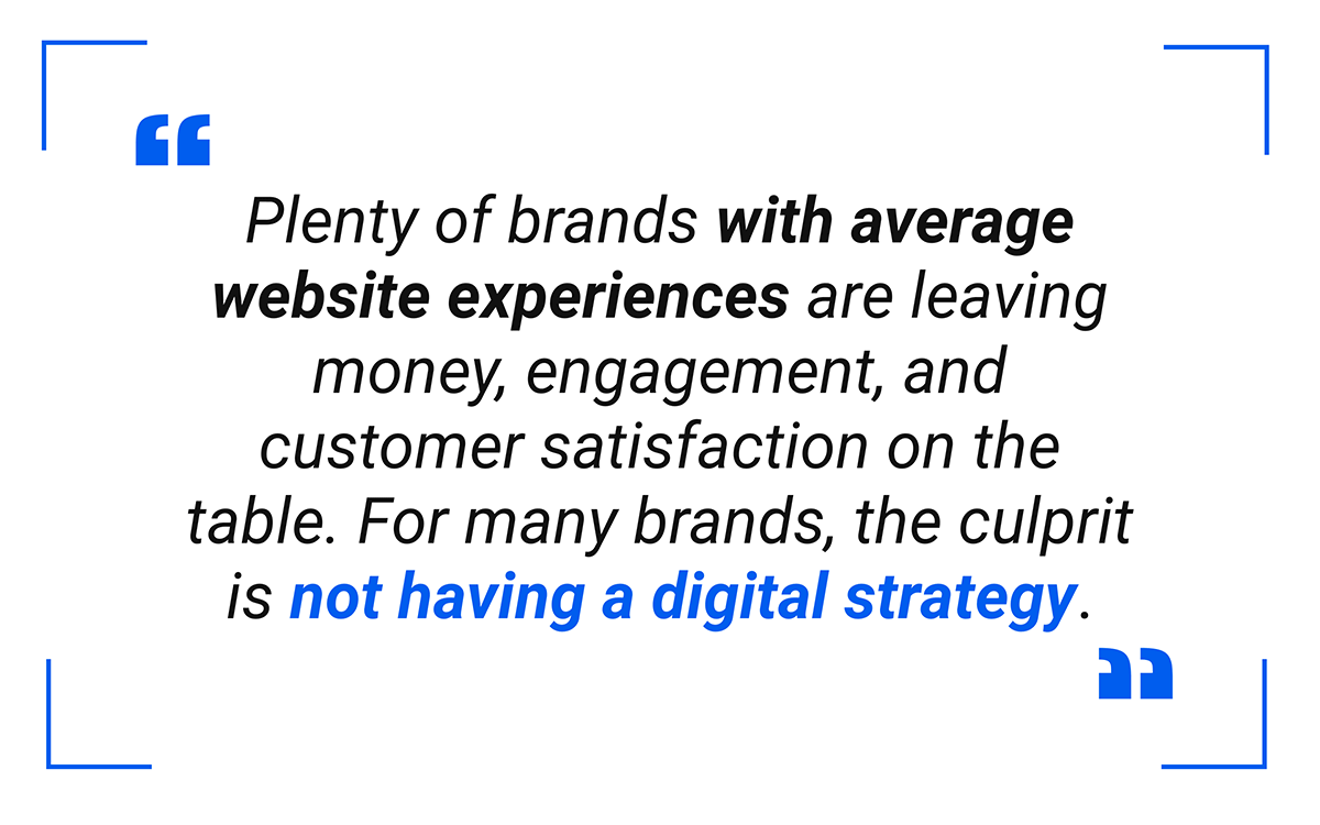 Plenty of businesses with average digital experiences and generic brand identities are leaving money, engagement, and customer satisfaction on the table.