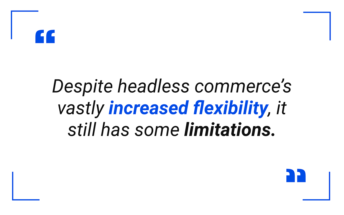 Despite headless eCommerce’s vastly increased flexibility, it still has some limitations.