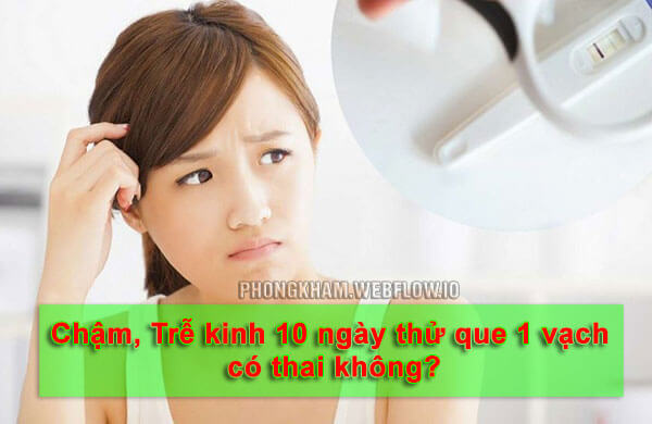 Chậm kinh 10 ngày thử que 1 vạch thì khả năng mang thai là thấp