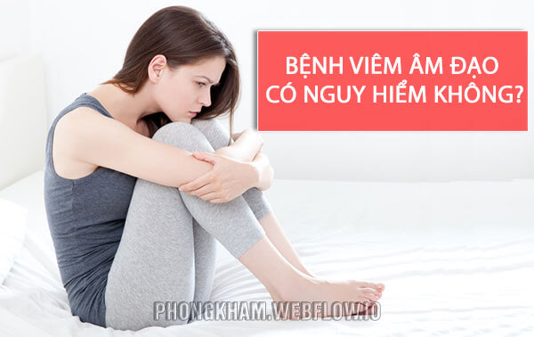 Bệnh viêm âm đạo có nguy hiểm không?