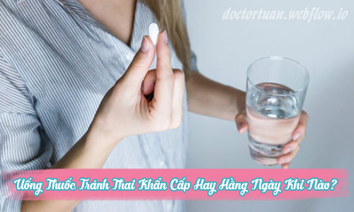 Uống thuốc tránh thai khẩn cấp hay hằng ngày khi nào?