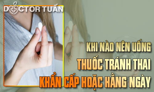 Uống thuốc tránh thai khẩn cấp hay hằng ngày khi nào?