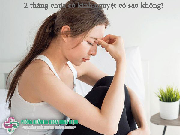 2 tháng chưa có kinh nguyệt có sao không?