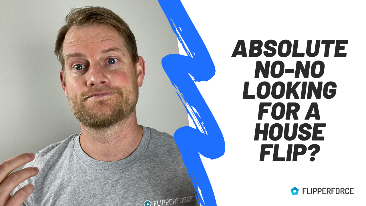 What is an absolute no-no when looking for a house to flip?