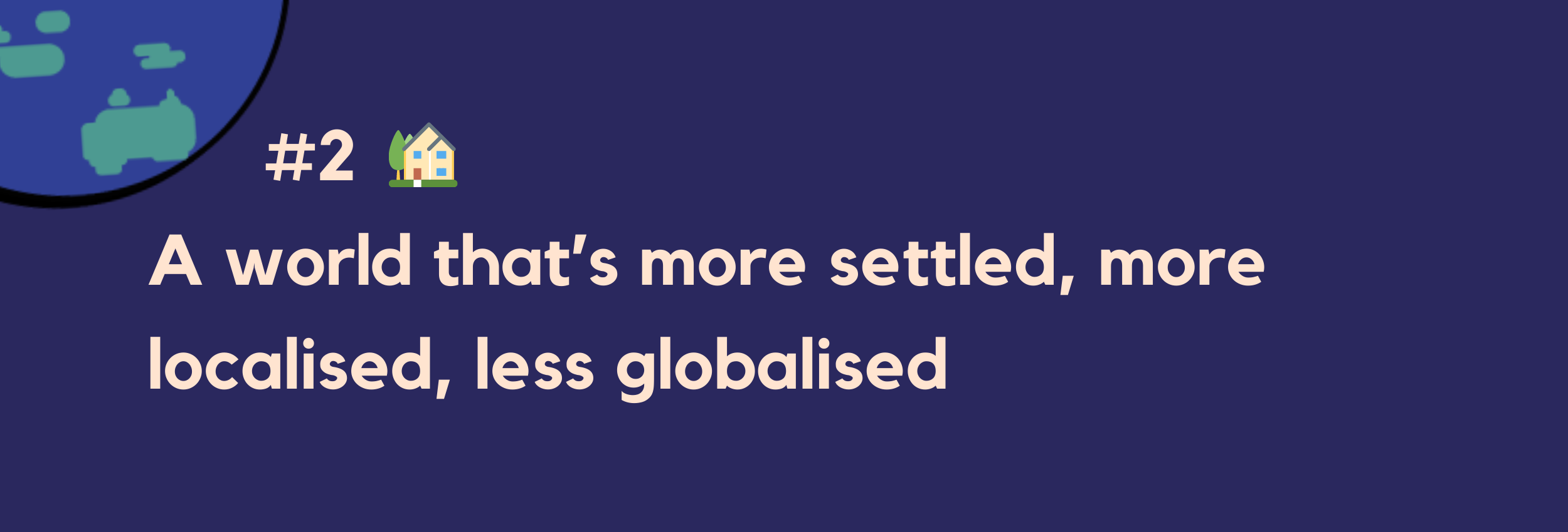 #2 — A world that’s more settled, more localised, less globalised