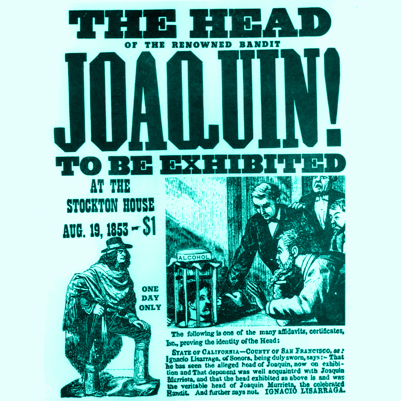 An advert for the exhibition of the head of Joaquin Murrieta, one day only on Aug 1853. Admission was $1. There is a small paragraph at the bottom attesting to the authenticity of the jar's contents.