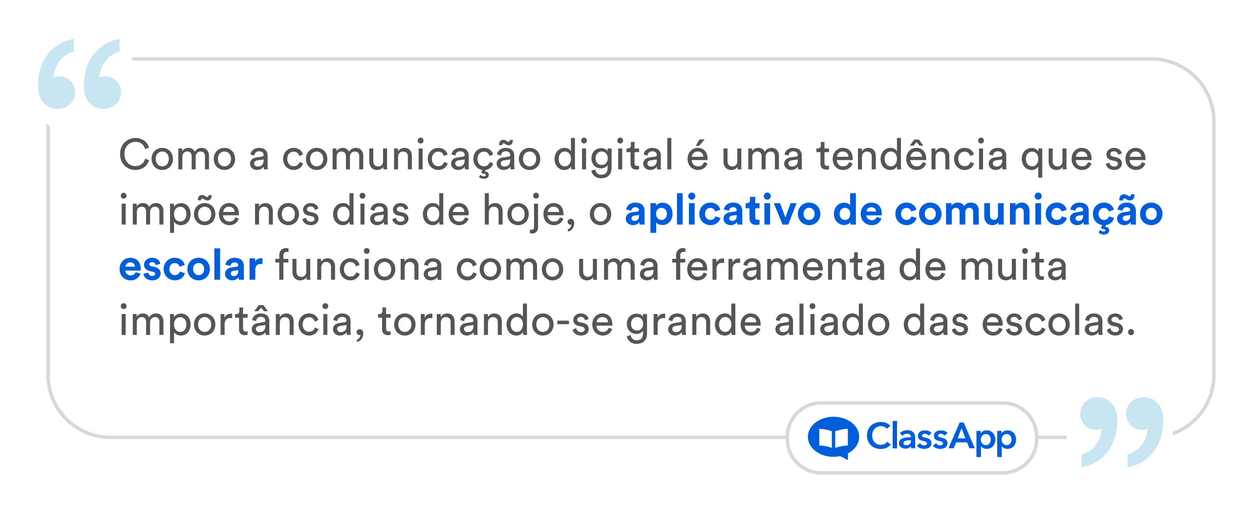 Citação escrita Como a comunicação digital é uma tendência que se impõe nos dias de hoje, o aplicativo de comunicação escolar funciona como uma ferramenta de muita importância, tornando-se grande aliado das escolas.