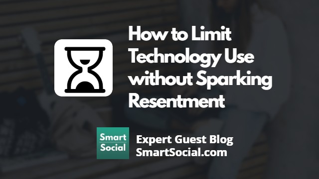 How to Limit Technology Use without Sparking Resentment an Expert Guest Blog by SmartSocial.com