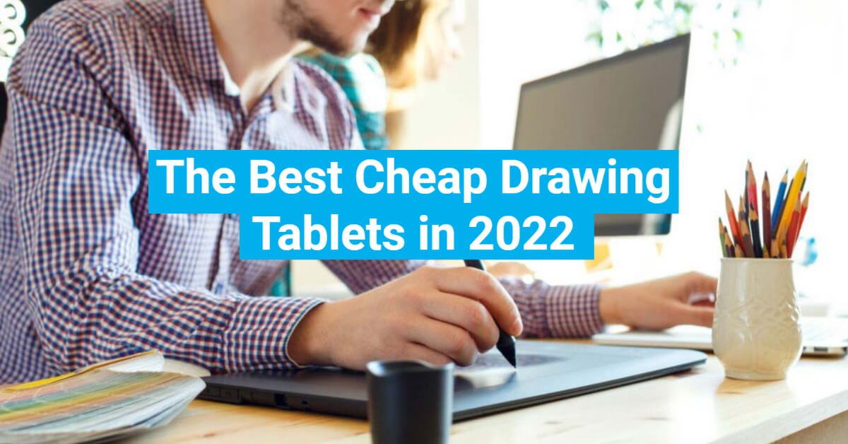 Cheap Drawing Tablets for Creatives in 2022 (Top 15)
