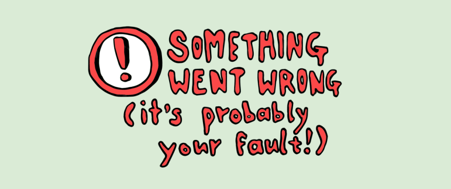 Something went wrong, it's probably your fault