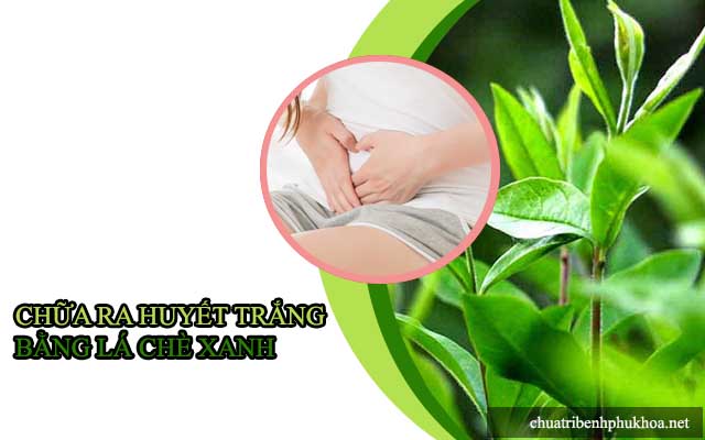 Cách chữa huyết trắng tại nhà bằng chè xanh