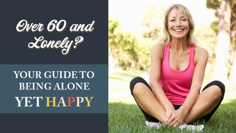Over 60 and Lonely? Your Guide to Being Alone Yet Happy