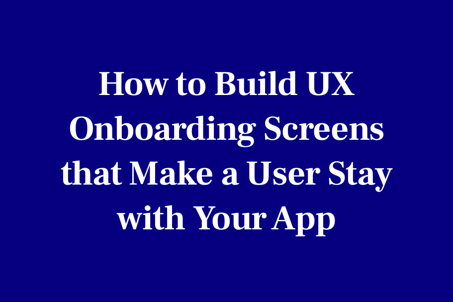 How to build UX onboarding screens that make a user stay with your app