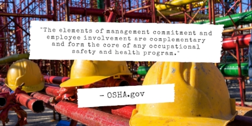 The elements of management commitment and employee involvement are complementary and form the core of any occupational safety and health program. Quote by OSHA.