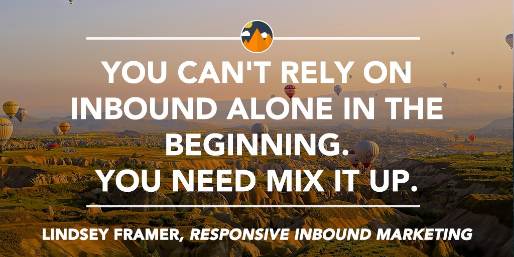 "You can't rely on inbound alone in the beginning," Linsday says. "You need mix it up."