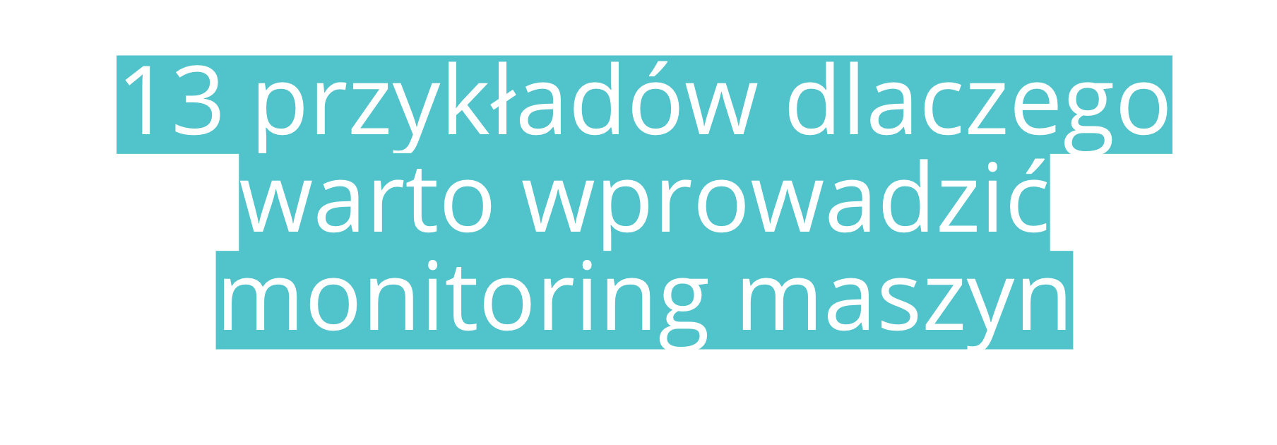 13 przykładów dlaczego warto wprowadzić monitoring maszyn