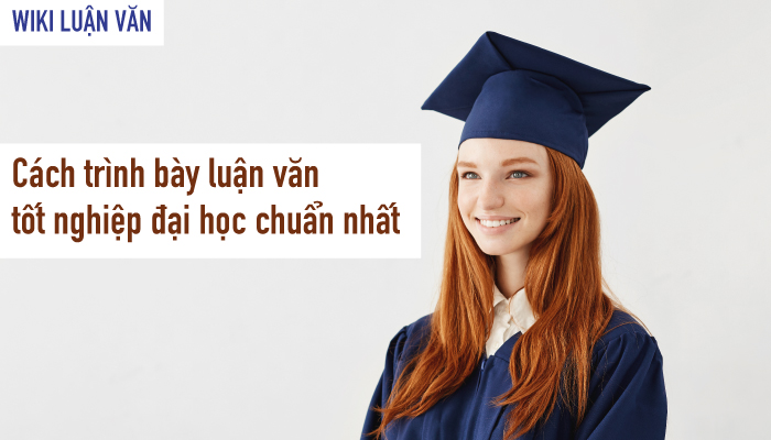 Cách trình bày luận văn tốt nghiệp đại học chuẩn nhất