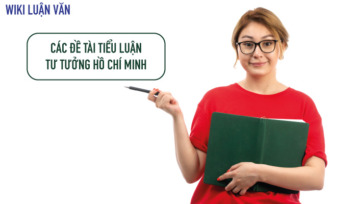 Top đề tài tiểu luận tư tưởng Hồ Chí Minh hay và cách viết