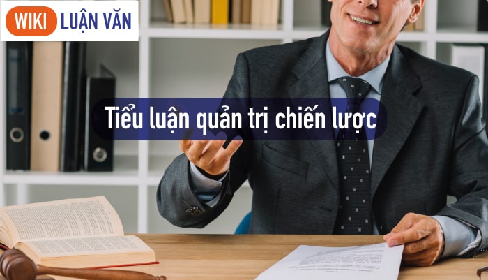 Một số lưu ý khi làm tiểu luận quản trị chiến lược