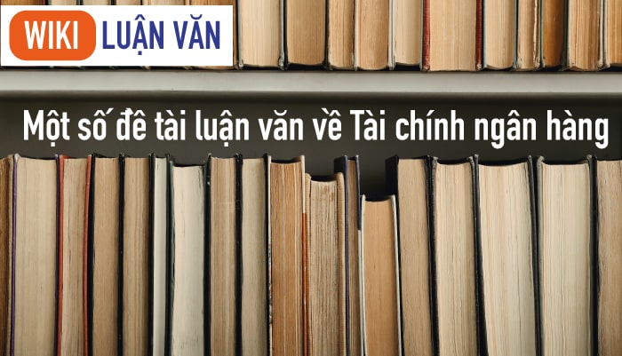 Một số đề tài luận văn tài chính ngân hàng hay