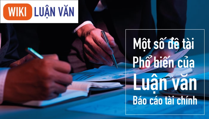 Một số đề tài luận văn báo cáo tài chính doanh nghiệp phổ biến