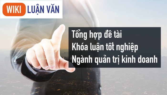 Giới thiệu tổng quát về khóa luận tốt nghiệp ngành quản trị kinh doanh