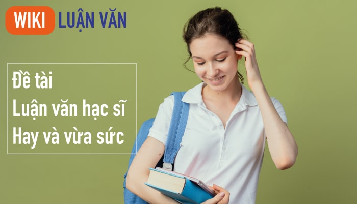 Vì sao cần chọn một đề tài luận văn thạc sĩ hay và vừa sức?