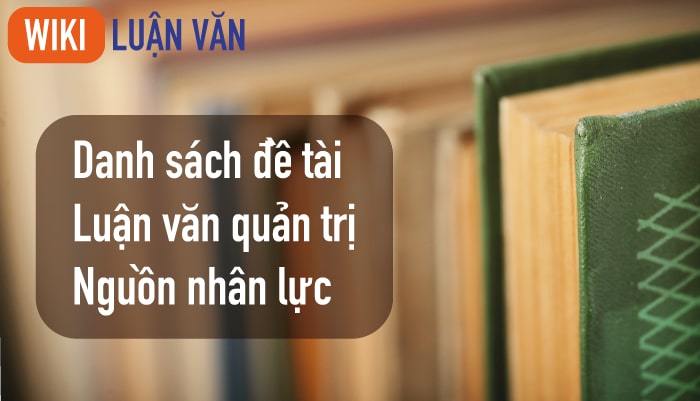 Danh sách đề tài luận văn quản trị nguồn nhân lực mới nhất