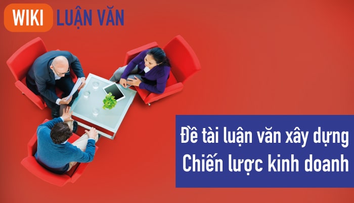 Đề tài luận văn xây dựng chiến lược kinh doanh hay nhất