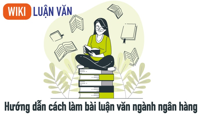 Hướng dẫn cách làm bài luận văn ngành ngân hàng