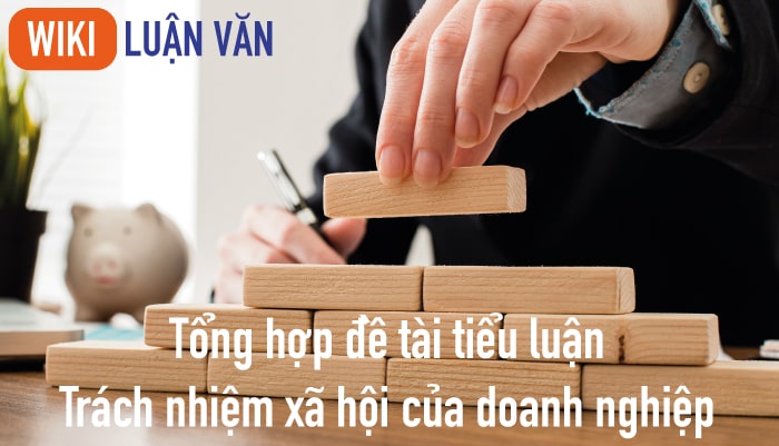 Tổng hợp đề tài tiểu luận trách nhiệm xã hội của doanh nghiệp