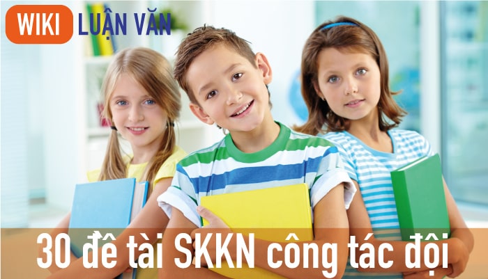Top 30 đề tài sáng kiến kinh nghiệm công tác đội chọn lọc