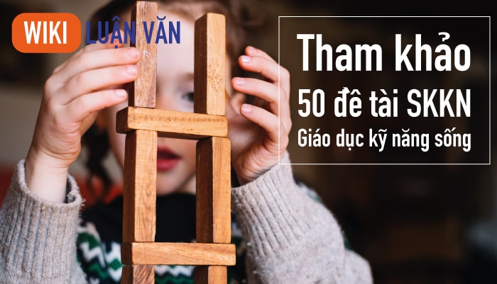 Tham khảo 50 đề tài sáng kiến kinh nghiệm giáo dục kỹ năng sống