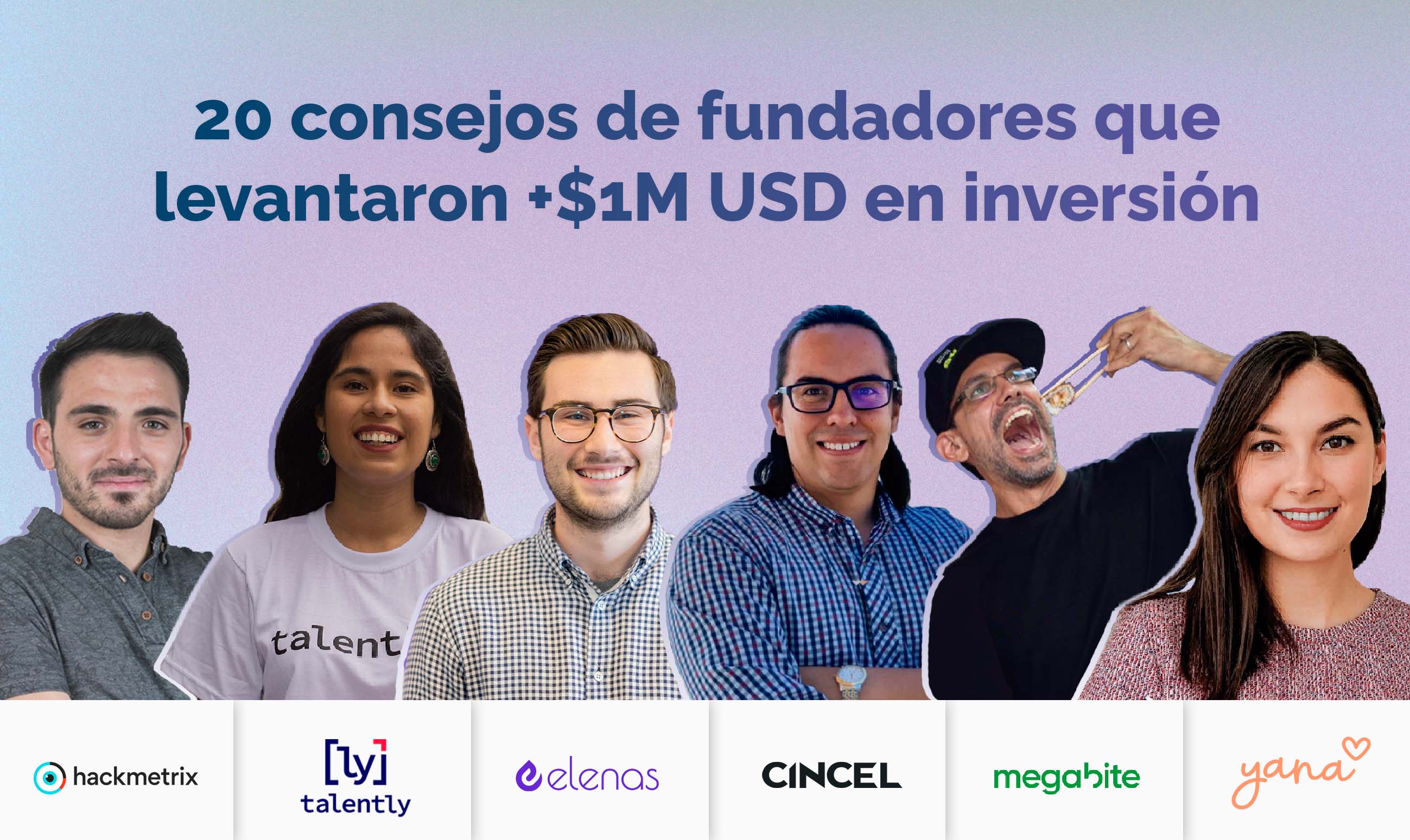 Recomendaciones de fundadores que levantaron +$1M USD de inversión. Hackmetrix, Talently, Elenas, Cincel, Megabite y Yana
