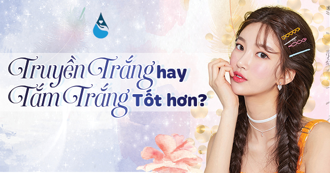 Truyền trắng hay tắm trắng tốt hơn