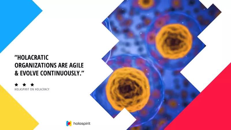 Holacratic organizations are agile and evolve continuously