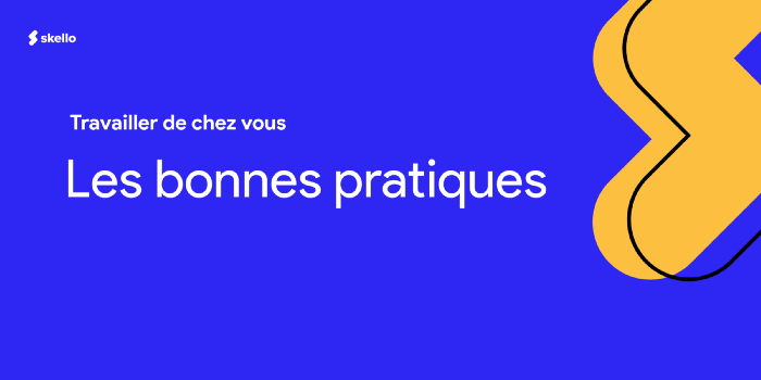 Travailler de chez vous : les bonnes pratiques.
