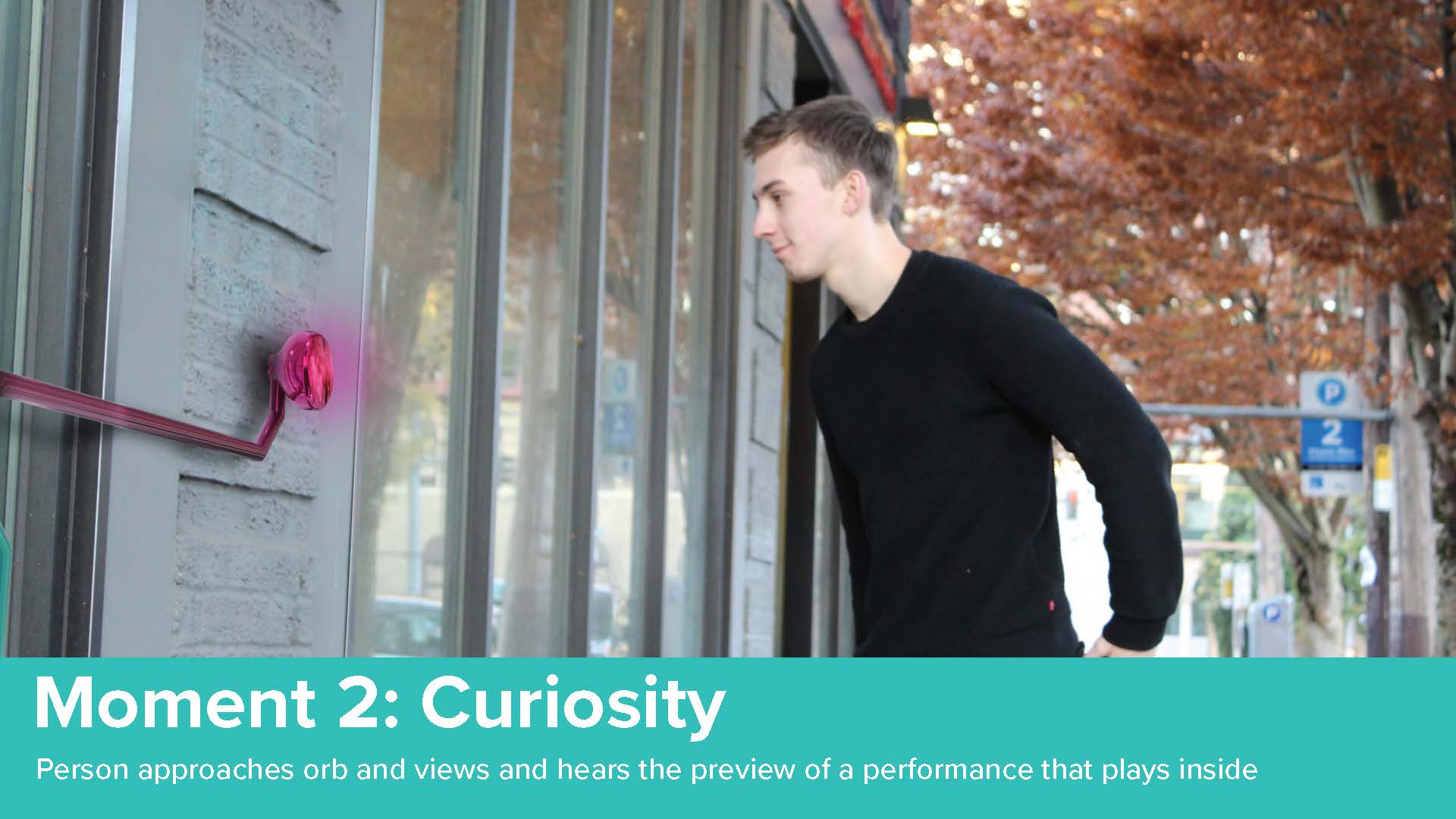 Person approaches orb and view and hears the preview of the performance playing inside.