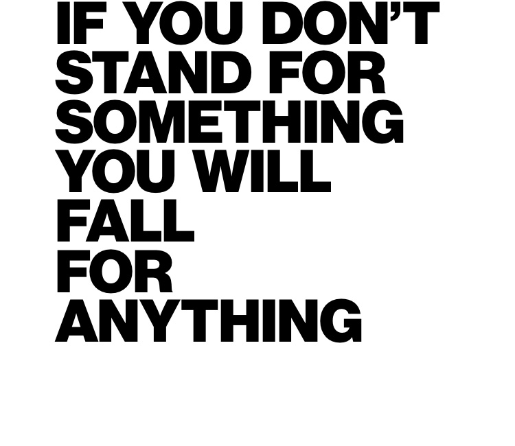 If you don't stand for something you will fall for anything